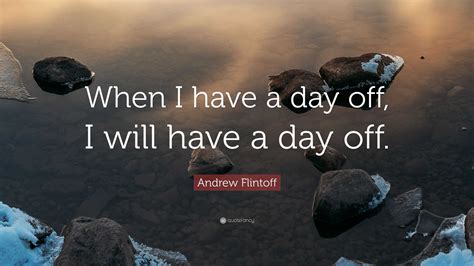 Andrew Flintoff Quote: “When I have a day off, I will have a day off.”