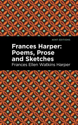 Frances Harper: Poems, Prose and Sketches by Frances Ellen Watkins Harper | Goodreads