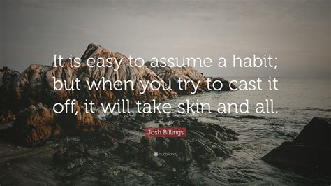 Josh Billings Quote: “It is easy to assume a habit; but when you try to ...