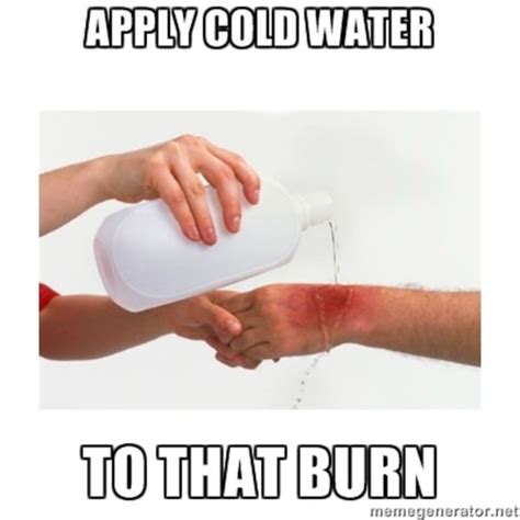 Apply Cold Water To That Burn: Image Gallery (List View) | Know Your Meme