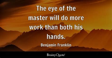 Benjamin Franklin - The eye of the master will do more...