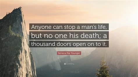 Seneca the Younger Quote: “Anyone can stop a man’s life, but no one his death; a thousand doors ...