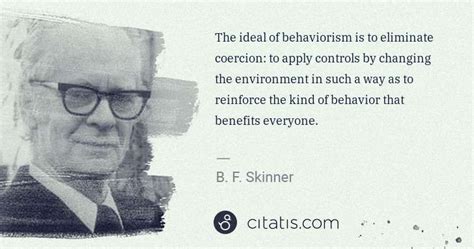 B. F. Skinner: The ideal of behaviorism is to eliminate coercion: to ... | Citatis