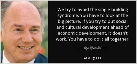 Aga Khan IV quote: We try to avoid the single-building syndrome. You have to...