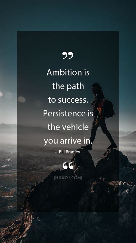 Bill Bradley Quotes. Ambition is the path to success. Persistence is ...