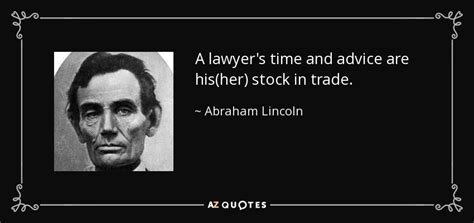 Abraham Lincoln quote: A lawyer's time and advice are his(her) stock in trade.