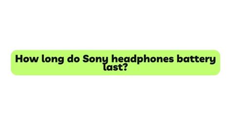 How long do Sony headphones battery last? - All For Turntables