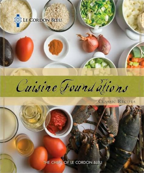 Le Cordon Bleu Cuisine Foundations: Classic Recipes / Edition 1 by The ...