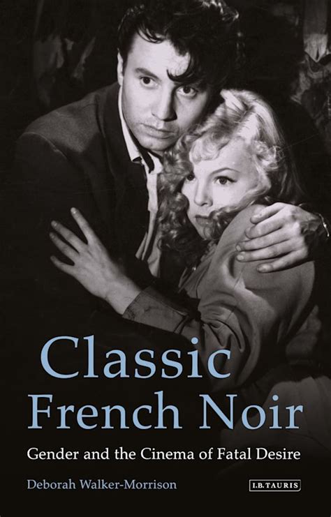 Classic French Noir: Gender and the Cinema of Fatal Desire: Deborah ...