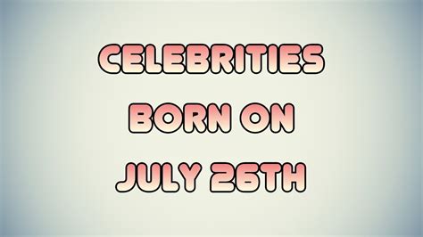 Celebrities born on July 26th - YouTube