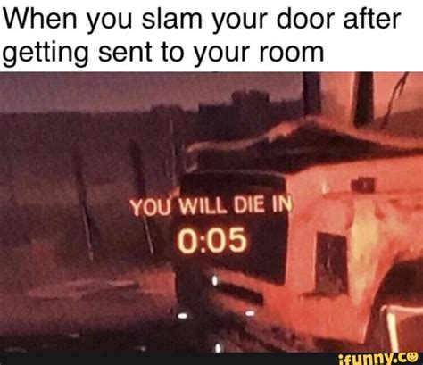 When you slam your door after getting sent to your room - ) | Funny relatable memes, Stupid ...