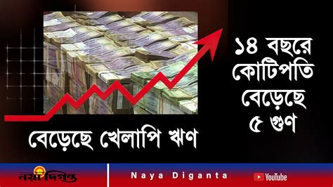 বাড়ছে কোটিপতি, বাড়ছে খেলাপি ঋণ | Defaulted loan | Economy | Naya ...