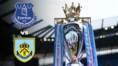 Premier League: Everton vs Burnley Live Stream, Preview and Prediction