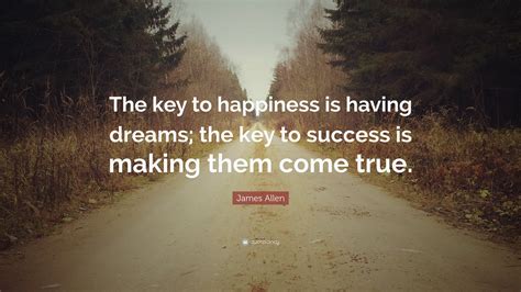 James Allen Quote: “The key to happiness is having dreams; the key to ...