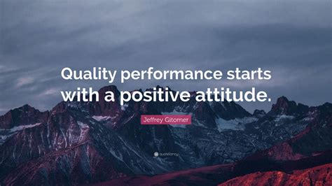 Jeffrey Gitomer Quote: “Quality performance starts with a positive attitude.” (9 wallpapers ...