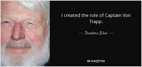 Theodore Bikel quote: I created the role of Captain Von Trapp.