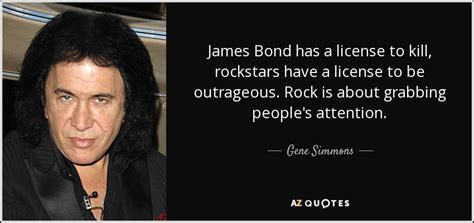 Gene Simmons quote: James Bond has a license to kill, rockstars have a...