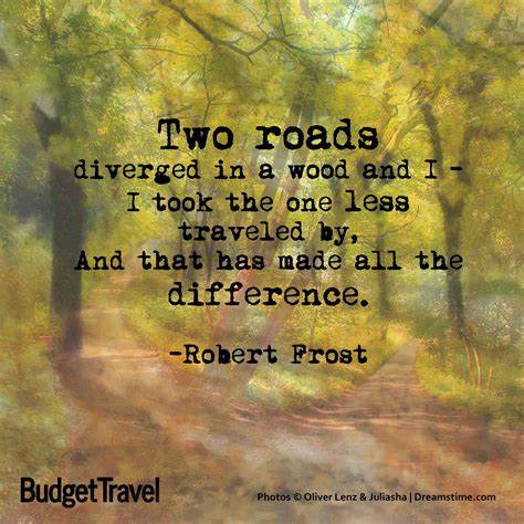 "Two roads diverged in a wood and I-I took the one less traveled by, and that has made all the ...