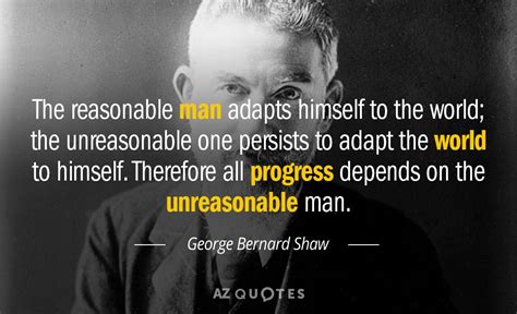 George Bernard Shaw quote: The reasonable man adapts himself to the ...