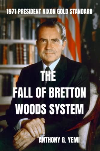 The Fall Of Bretton Woods System: 1971 President Nixon Gold Standard by Anthony Yemi | Goodreads