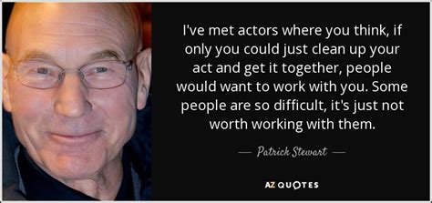 Patrick Stewart quote: I've met actors where you think, if only you ...