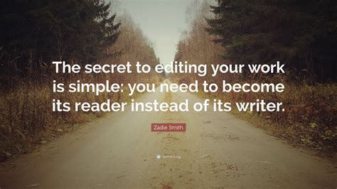 Zadie Smith Quote: “The secret to editing your work is simple: you need to become its reader ...