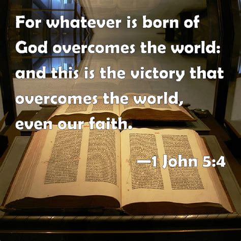 1 John 5:4 For whatever is born of God overcomes the world: and this is the victory that ...