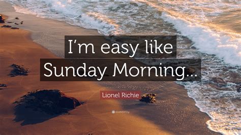 Lionel Richie Quote: “I’m easy like Sunday Morning...”