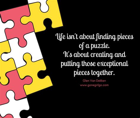 "Life isn't about finding pieces of a puzzle. It's about creating and ...