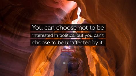 Penny Wong Quote: “You can choose not to be interested in politics, but ...