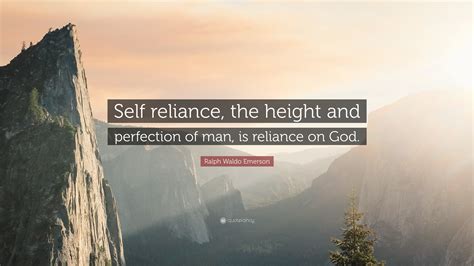 Ralph Waldo Emerson Quote: “Self reliance, the height and perfection of man, is reliance on God.”