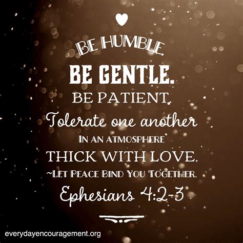 Ephesians 4:2-3 Be humble. Be Gentle. Be Patient. Tolerate one another in an atmosphere thick ...