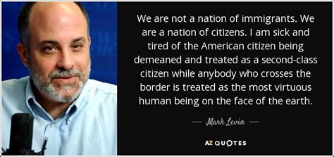 Mark Levin quote: We are not a nation of immigrants. We are a...