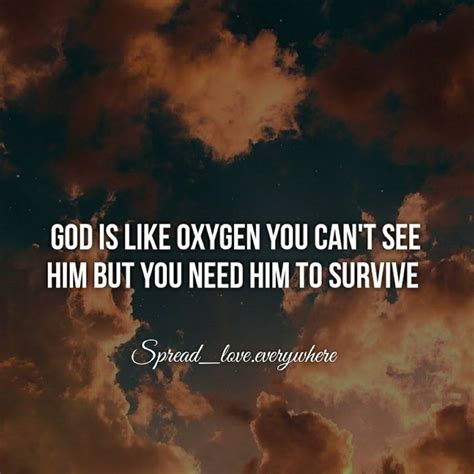 God is like Oxygen you can't see him.But you need him to Survive ...