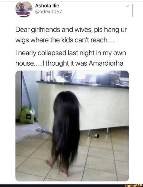 Dear girlfriends and wives, pls hang ur wigs where the kids can't reach ...