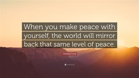 Debbie Ford Quote: “When you make peace with yourself, the world will ...