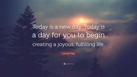 Louise Hay Quote: “Today is a new day. Today is a day for you to begin ...