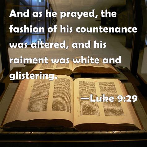 Luke 9:29 And as he prayed, the fashion of his countenance was altered, and his raiment was ...