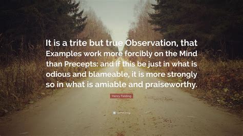 Henry Fielding Quote: “It is a trite but true Observation, that Examples work more forcibly on ...