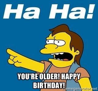 You're older! Happy Birthday! - Nelson Muntz Simpson | Meme Generator | Funny birthday meme ...