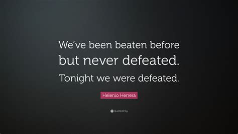 Helenio Herrera Quote: “We’ve been beaten before but never defeated. Tonight we were defeated.”