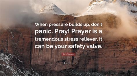 Rick Warren Quote: “When pressure builds up, don’t panic. Pray! Prayer is a tremendous stress ...