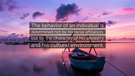 Franz Boas Quote: “The behavior of an individual is determined not by his racial affiliation ...