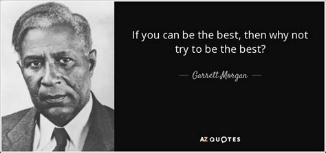 Garrett Morgan quote: If you can be the best, then why not try...