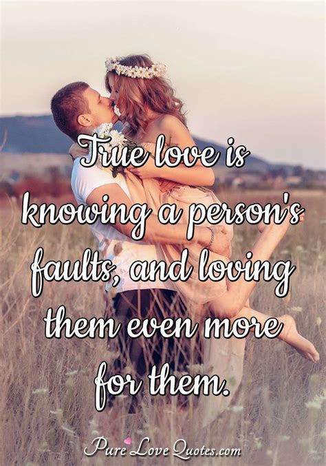 True love is knowing a person's faults, and loving them even more for them. | PureLoveQuotes