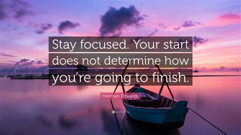 Herman Edwards Quote: “Stay focused. Your start does not determine how you’re going to finish ...