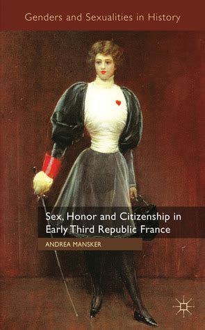 Sex, Honor and Citizenship in Early Third Republic France by Andrea Mansker | Goodreads