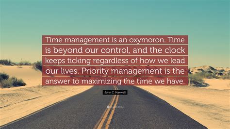 John C. Maxwell Quote: “Time management is an oxymoron. Time is beyond ...