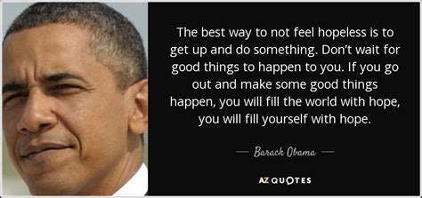 Barack Obama quote: The best way to not feel hopeless is to get...