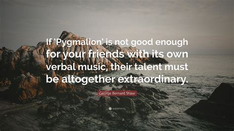 George Bernard Shaw Quote: “If ‘Pygmalion’ is not good enough for your friends with its own ...